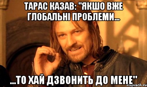 тарас казав: "якшо вже глобальні проблеми... ...то хай дзвонить до мене", Мем Нельзя просто так взять и (Боромир мем)