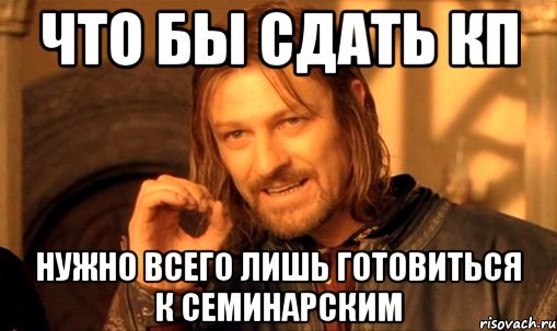 что бы сдать кп нужно всего лишь готовиться к семинарским, Мем Нельзя просто так взять и (Боромир мем)