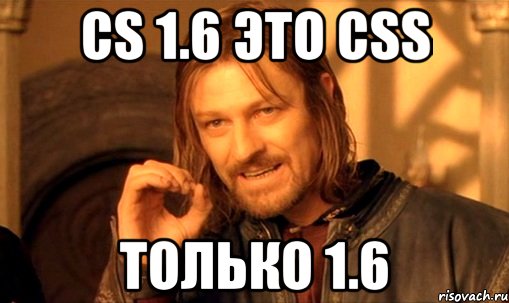 cs 1.6 это css только 1.6, Мем Нельзя просто так взять и (Боромир мем)