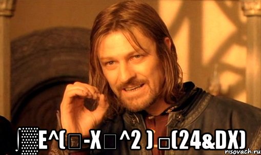  ∫▒e^(〖-x〗^2 ) □(24&dx), Мем Нельзя просто так взять и (Боромир мем)