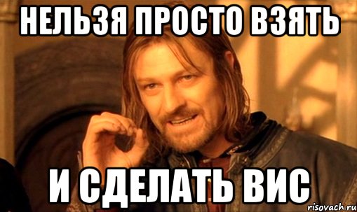 нельзя просто взять и сделать вис, Мем Нельзя просто так взять и (Боромир мем)