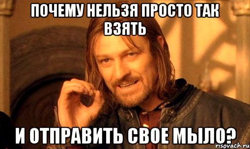 почему нельзя просто так взять и отправить свое мыло?, Мем Нельзя просто так взять и (Боромир мем)