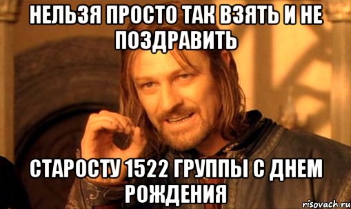 нельзя просто так взять и не поздравить старосту 1522 группы с днем рождения, Мем Нельзя просто так взять и (Боромир мем)