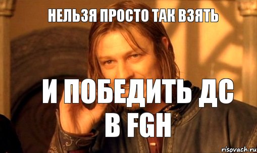 Нельзя просто так взять И победить ДС в FGH, Мем Нельзя просто так взять и (Боромир мем)