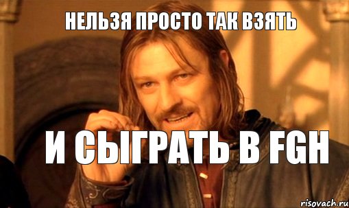 Нельзя просто так взять И сыграть в FGH, Мем Нельзя просто так взять и (Боромир мем)