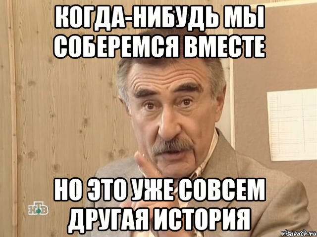 когда-нибудь мы соберемся вместе но это уже совсем другая история, Мем Каневский (Но это уже совсем другая история)