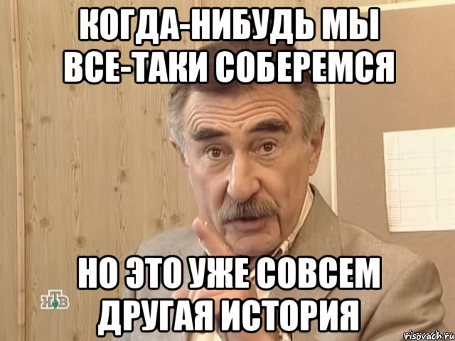 когда-нибудь мы все-таки соберемся но это уже совсем другая история, Мем Каневский (Но это уже совсем другая история)