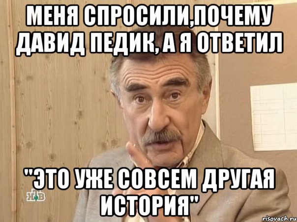 меня спросили,почему давид педик, а я ответил "это уже совсем другая история", Мем Каневский (Но это уже совсем другая история)