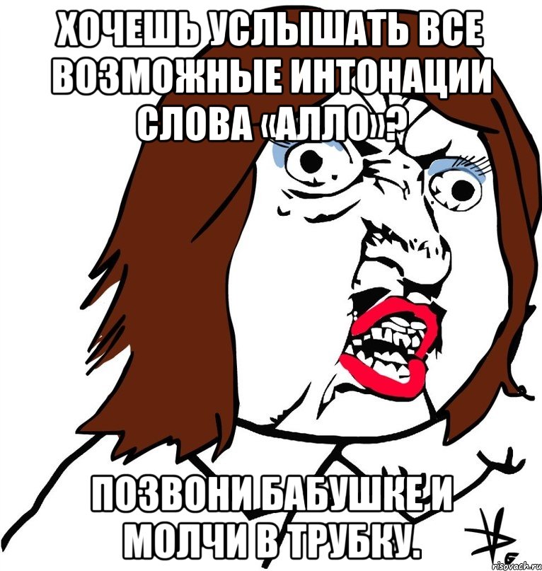 хочешь услышать все возможные интонации слова «алло»? позвони бабушке и молчи в трубку., Мем Ну почему (девушка)