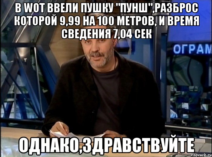 в wot ввели пушку "пунш",разброс которой 9,99 на 100 метров, и время сведения 7,04 сек однако,здравствуйте, Мем Однако Здравствуйте