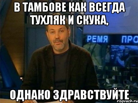 в тамбове как всегда тухляк и скука, однако здравствуйте, Мем Однако Здравствуйте