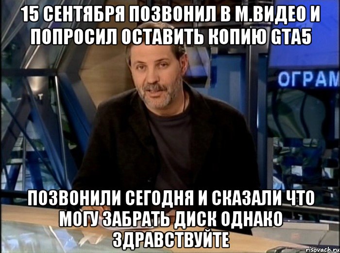 15 сентября позвонил в м.видео и попросил оставить копию gta5 позвонили сегодня и сказали что могу забрать диск однако здравствуйте, Мем Однако Здравствуйте