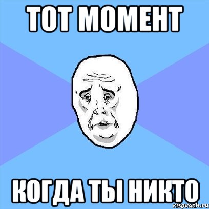 тот момент когда ты никто, Мем Okay face