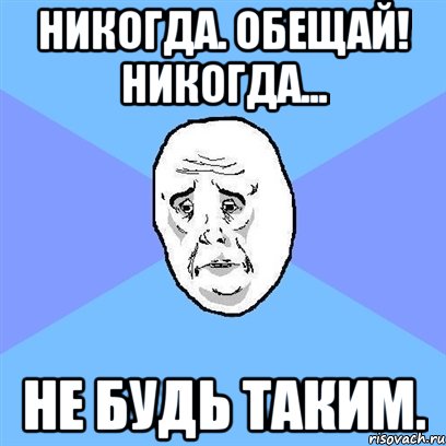 никогда. обещай! никогда... не будь таким., Мем Okay face