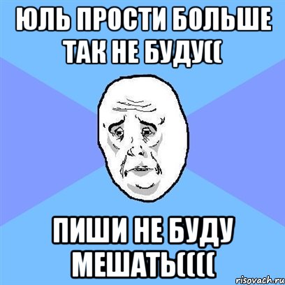 юль прости больше так не буду(( пиши не буду мешать((((, Мем Okay face