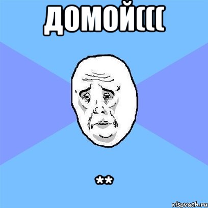 домой((( **, Мем Okay face