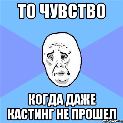 то чувство когда даже кастинг не прошел, Мем Okay face