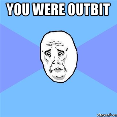 you were outbit , Мем Okay face