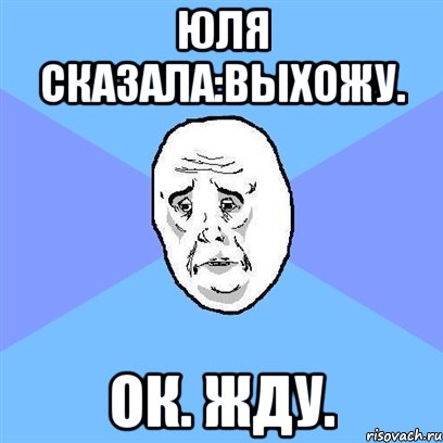 юля сказала:выхожу. ок. жду., Мем Okay face