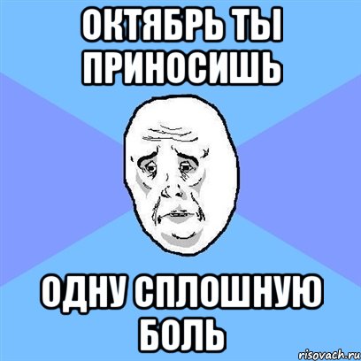 октябрь ты приносишь одну сплошную боль, Мем Okay face