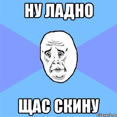 ну ладно щас скину, Мем Okay face