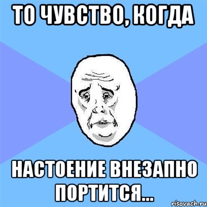 то чувство, когда настоение внезапно портится..., Мем Okay face