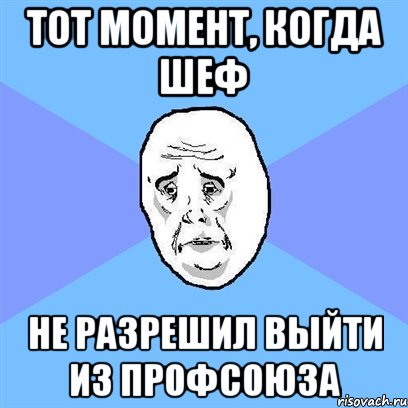 тот момент, когда шеф не разрешил выйти из профсоюза, Мем Okay face