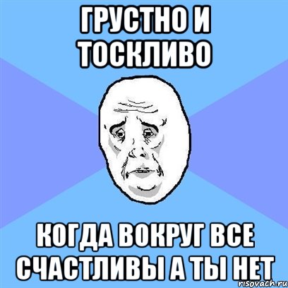 грустно и тоскливо когда вокруг все счастливы а ты нет, Мем Okay face