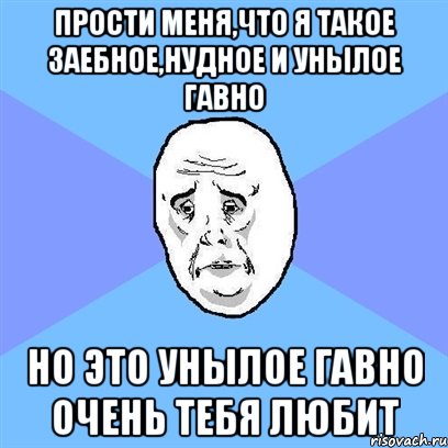 прости меня,что я такое заебное,нудное и унылое гавно но это унылое гавно очень тебя любит, Мем Okay face