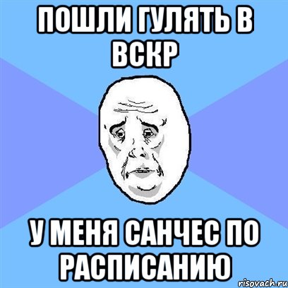 пошли гулять в вскр у меня санчес по расписанию, Мем Okay face