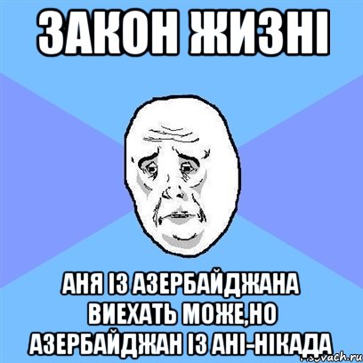 закон жизнi аня iз азербайджана виехать може,но азербайджан iз анi-нiкада, Мем Okay face