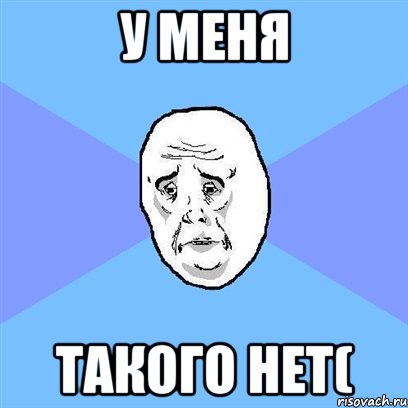 у меня такого нет(, Мем Okay face