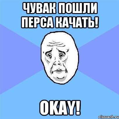 чувак пошли перса качать! okay!, Мем Okay face