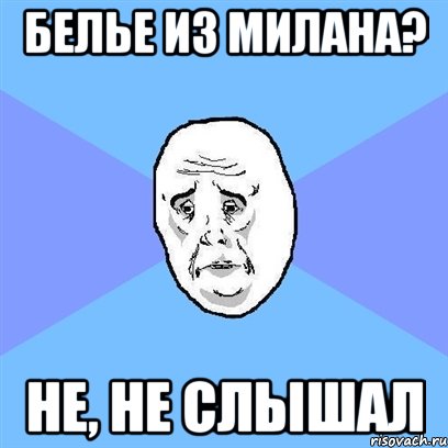 белье из милана? не, не слышал, Мем Okay face