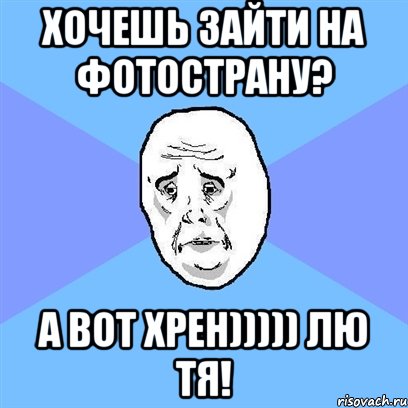 хочешь зайти на фотострану? а вот хрен))))) лю тя!, Мем Okay face