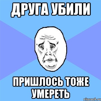 друга убили пришлось тоже умереть, Мем Okay face