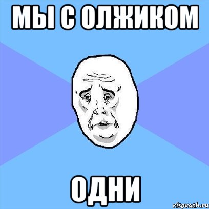 мы с олжиком одни, Мем Okay face