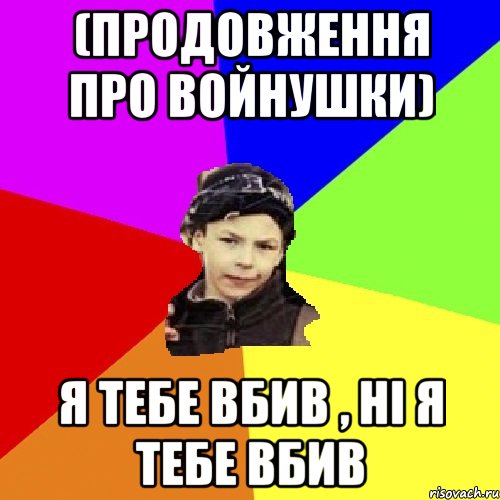 (продовження про войнушки) я тебе вбив , ні я тебе вбив, Мем пацан з дворка