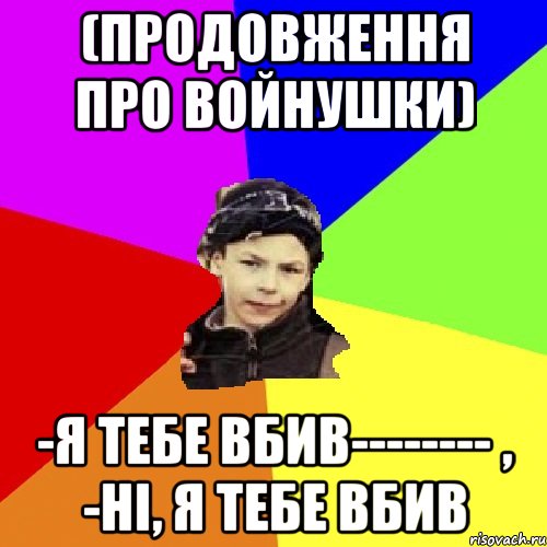 (продовження про войнушки) -я тебе вбив-------- , -ні, я тебе вбив, Мем пацан з дворка