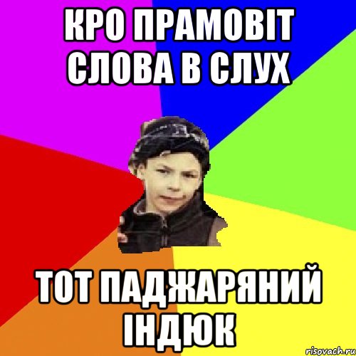 кро прамовіт слова в слух тот паджаряний індюк, Мем пацан з дворка