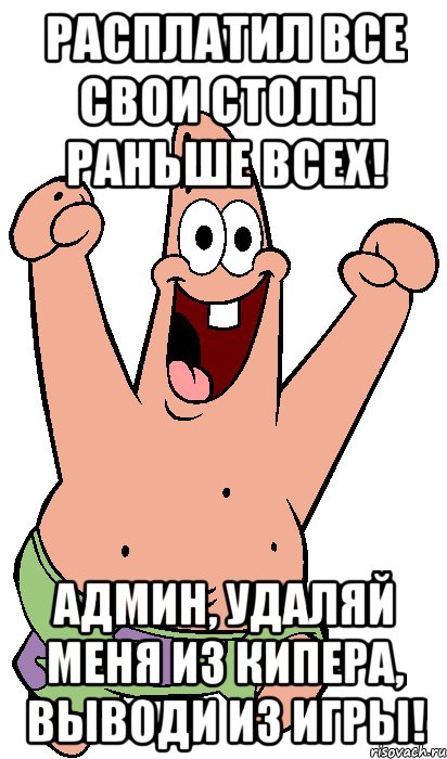 расплатил все свои столы раньше всех! админ, удаляй меня из кипера, выводи из игры!, Мем Радостный Патрик