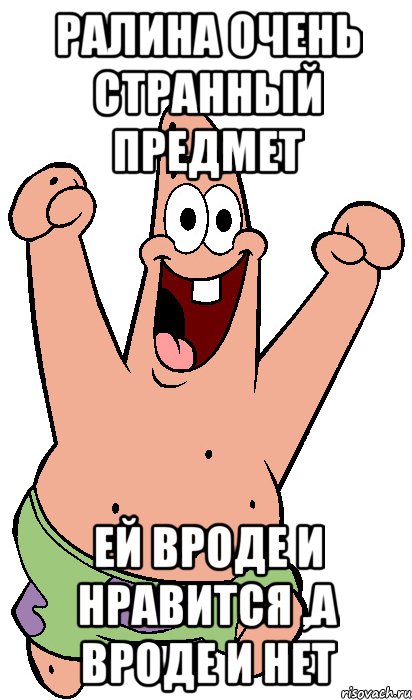 ралина очень странный предмет ей вроде и нравится ,а вроде и нет, Мем Радостный Патрик