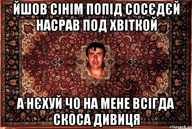 йшов сінім попід сосєдєй насрав под хвіткой а нєхуй чо на мене всігда скоса дивиця, Мем Перший парнь на сел