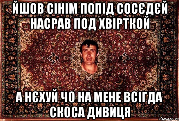 йшов сінім попід сосєдєй насрав под хвірткой а нєхуй чо на мене всігда скоса дивиця, Мем Перший парнь на сел