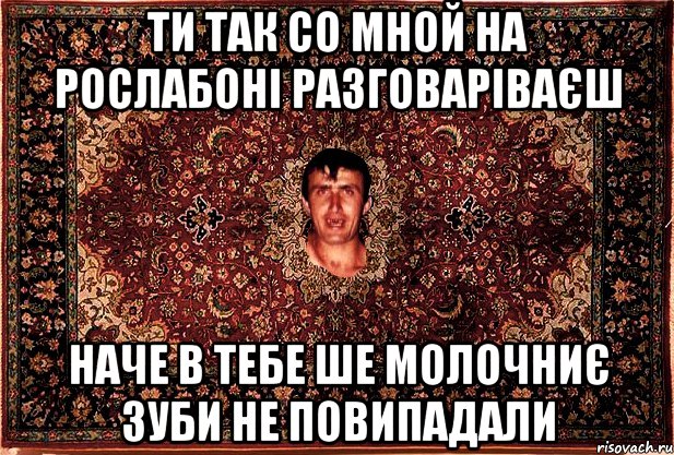 ти так со мной на рослабоні разговаріваєш наче в тебе ше молочниє зуби не повипадали, Мем Перший парнь на сел