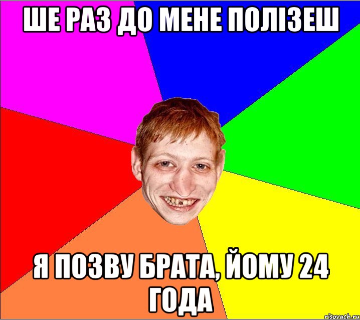 ше раз до мене полізеш я позву брата, йому 24 года, Мем Петро Бампер