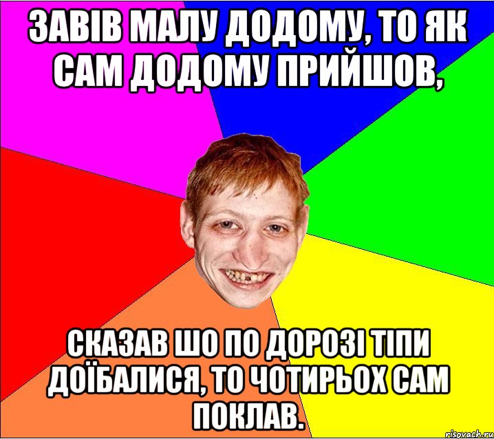 завів малу додому, то як сам додому прийшов, сказав шо по дорозі тіпи доїбалися, то чотирьох сам поклав., Мем Петро Бампер