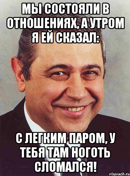 мы состояли в отношениях, а утром я ей сказал: с легким паром, у тебя там ноготь сломался!, Мем петросян