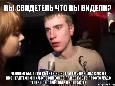 Вы свидетель что вы видели? Человек был при смерти но когда ему пришла смс от вконтакте он ожил от всплесков радости это просто чудо теперь он почётный вконтактер, Мем Плохая музыка