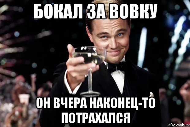 бокал за вовку он вчера наконец-то потрахался, Мем Великий Гэтсби (бокал за тех)